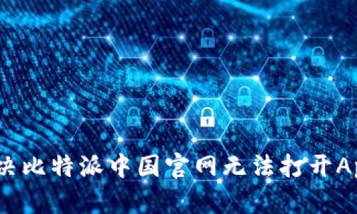 : 如何解决比特派中国官网无法打开App的问题？