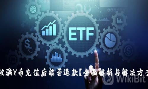被骗Y币充值后能否退款？全面解析与解决方案