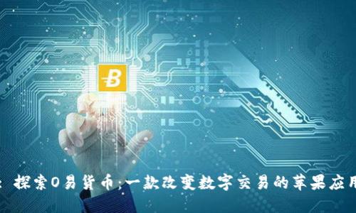 : 探索O易货币：一款改变数字交易的苹果应用