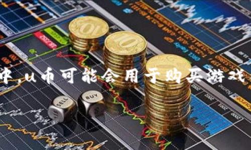 uu币/u是一个虚拟货币，主要用于在线交易、游戏和社交平台等领域。它的具体归属主要取决于不同的使用场景。例如，在一些游戏平台或应用中，u币可能会用于购买游戏内物品、订购会员服务等。通常，用户可以通过参与平台活动或直接购买的方式获得u币。在选择相关平台时，用户应注意平台的合法性与可靠性。

如需更详细的信息，可以提供具体平台或者领域的信息，这样我可以为您提供更具体的说明。