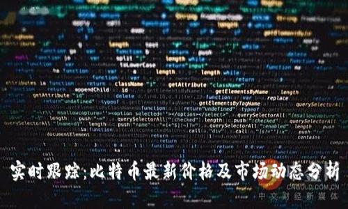 实时跟踪：比特币最新价格及市场动态分析