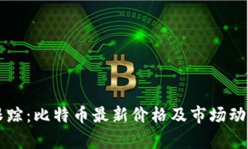 实时跟踪：比特币最新价格及市场动态分析