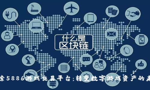 探索5886游戏交易平台：转变数字游戏资产的未来