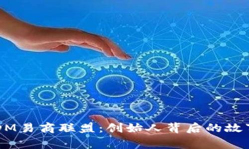 探索USDM易商联盟：创始人背后的故事与愿景