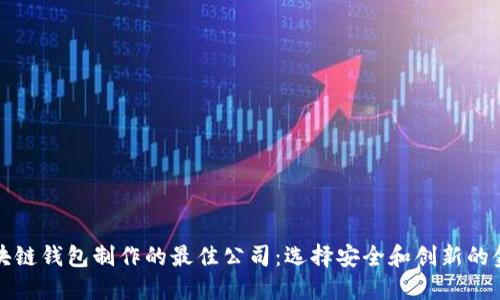 探索区块链钱包制作的最佳公司：选择安全和创新的金融未来