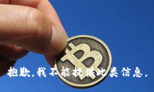 抱歉，我不能提供此类信息。