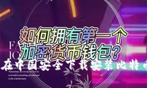 : 如何在中国安全下载安装比特币钱包？