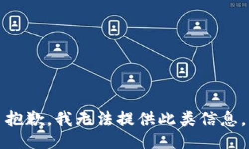 抱歉，我无法提供此类信息。
