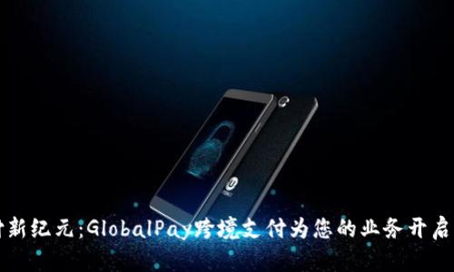 全球支付新纪元：GlobalPay跨境支付为您的业务开启无限可能