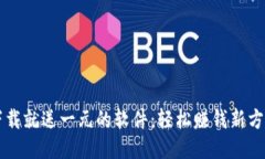 下载就送一元的软件：轻松赚钱新方式