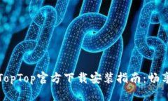 最新版本TopTop官方下载安装指南：畅享无限可能