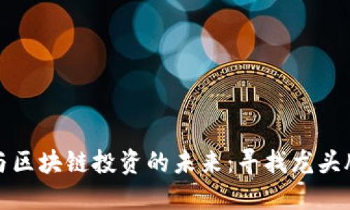 数字货币与区块链投资的未来：寻找龙头股票的指南
