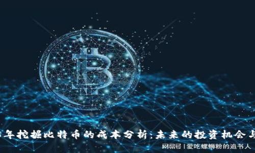 2025年挖掘比特币的成本分析：未来的投资机会与挑战