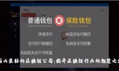 国内最好的区块链公司：揭开区块链行业的翘楚