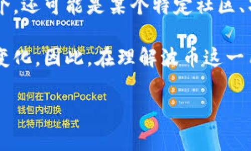 波币是一个网络用语，通常用于描述一种虚拟货币或数字资产，类似于比特币等加密货币。波币这个词可能来源于某个特定的区块链项目或社区，代表着特定的价值或交易机制。在不同的网络环境中，波币可能有不同的含义。

随着区块链技术的发展，越来越多的数字资产和货币应运而生。这些数字货币不仅仅代表着一种交易媒介，还可能是某个特定社区、项目或服务的价值体现。波币作为网络用语，可能在某些特定的圈子或平台上流行，具备相应的社交含义。

许多网络用语都是在网络社区中逐步演变而来的，随着时间的推移，它们的含义和使用环境可能会发生变化。因此，在理解波币这一用语时，需要考虑特定的背景和语境。

如果您需要更详细的信息或有其他具体问题，请告诉我！