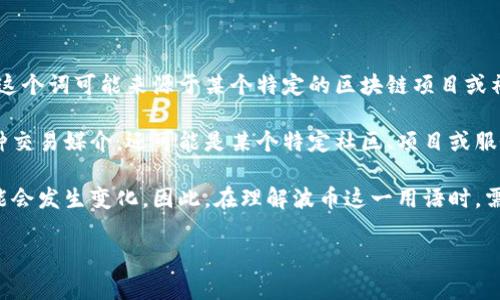 波币是一个网络用语，通常用于描述一种虚拟货币或数字资产，类似于比特币等加密货币。波币这个词可能来源于某个特定的区块链项目或社区，代表着特定的价值或交易机制。在不同的网络环境中，波币可能有不同的含义。

随着区块链技术的发展，越来越多的数字资产和货币应运而生。这些数字货币不仅仅代表着一种交易媒介，还可能是某个特定社区、项目或服务的价值体现。波币作为网络用语，可能在某些特定的圈子或平台上流行，具备相应的社交含义。

许多网络用语都是在网络社区中逐步演变而来的，随着时间的推移，它们的含义和使用环境可能会发生变化。因此，在理解波币这一用语时，需要考虑特定的背景和语境。

如果您需要更详细的信息或有其他具体问题，请告诉我！