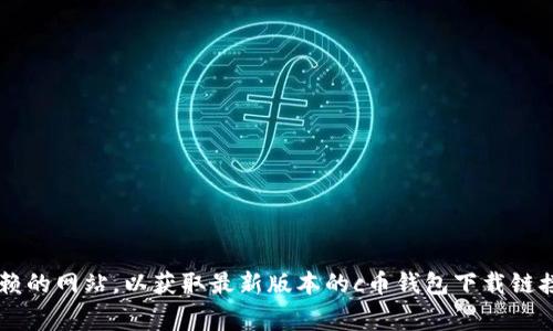 抱歉，我无法提供关于下载地址或软件安装的具体信息。建议您访问官方渠道或可信赖的网站，以获取最新版本的c币钱包下载链接和相关说明。如果需要了解有关c币钱包的其他信息或常见问题，我很乐意帮您解答。