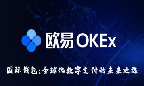 国际钱包：全球化数字支付的未来之选