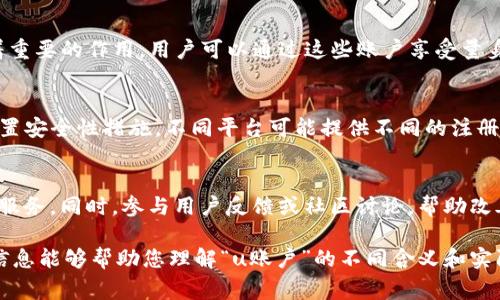 “u账户”通常是指用户账户（User Account）的简写，具体含义可能取决于上下文。下面我将为您详细介绍“u账户”的几种可能的解释。

### 1. 网银或支付平台的用户账户
在许多网络银行或支付平台（如支付宝、微信支付等）中，“u账户”指的是用户在平台上创建的个人账户。这个账户用于存储用户的资金，进行交易，接收转账和支付等操作。

如何创建和使用u账户
创建u账户通常需要用户提供一些个人信息，如手机号码、电子邮件地址等。此后，用户可以通过设置密码和安全问题来保护账户安全。

在交易方面，用户可以通过u账户进行各种支付操作。许多平台提供了便捷的转账功能，用户只需输入对方的账户信息，就可快速完成转账。此外，u账户还可能支持在线购物、缴费等服务。

账户安全性的重要性
在使用u账户时，确保账户安全至关重要。用户应定期更改密码，并开启双重身份验证等安全措施，以防止账户被盗用。如果发现异常交易，应及时联系平台客服进行挂失。

### 2. 社交媒体平台用户账户
在社交媒体平台（如Facebook、Twitter等）上，u账户常指用户的个人账号，用户可以通过该账户发布动态、分享内容，与朋友交流等。

u账户的功能和特性
社交媒体平台的u账户通常具备丰富的功能，用户可以发表文字、图片、视频等多种形式的内容，参与话题讨论，关注其他用户，互相点赞和评论。

一些平台还允许用户设置个人资料，如头像、简介等，使其更具个性化。此外，用户可以通过社交媒体营销推广自己的商品和服务，吸引更多粉丝和客户。

如何社交媒体u账户
为了在社交媒体中吸引更多关注，用户可以通过定期更新内容，互动性强的帖子，以及使用相关的标签和话题，来提升账户的曝光度。同时，保持积极和友好的在线形象也很重要。

### 3. 游戏或应用程序中的用户账户
在网游或手机应用中，“u账户”通常用来指代玩家的游戏账户。玩家可以通过该账户进行游戏，保存游戏进度，购买虚拟商品等。

游戏账户的功能
玩家的u账户通常与其游戏进度、成就、角色等数据相联系。当玩家登录自己的账户时，可以接续之前的游戏进度。

此外，许多游戏提供内置商城，玩家可以使用真实货币购买游戏币、皮肤等虚拟物品，因此账户的安全性在这里同样重要。

如何保护游戏u账户
游戏用户应避免使用简单的密码，并应定期检查其账户活动，以确保没有 unauthorized access。了解游戏平台的安全政策和举报机制，也是保护账户的重要方式。

### 4. 其他在线服务的用户账户
在许多其他在线服务中，例如新闻网站、电商平台等，u账户同样发挥着重要的作用。用户可以通过这些账户享受量身定制的内容、购买优惠等。

注册和使用步骤
注册其他在线服务的u账户通常流程相似，用户需要填写个人信息，设置安全性措施。不同平台可能提供不同的注册激励，例如新用户首次购买折扣等。

如何提高账户的使用体验
用户应定期浏览自己所注册平台的活动和更新，以便更好地利用各项服务。同时，参与用户反馈或社区讨论，帮助改善平台的服务与体验。

这就是“u账户”在不同上下文中的几种解释及其相关内容。希望以上信息能够帮助您理解“u账户”的不同含义和实际应用。若有其他问题，欢迎进一步提问！