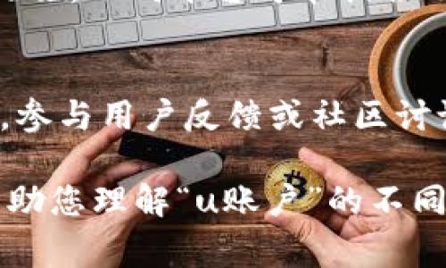 “u账户”通常是指用户账户（User Account）的简写，具体含义可能取决于上下文。下面我将为您详细介绍“u账户”的几种可能的解释。

### 1. 网银或支付平台的用户账户
在许多网络银行或支付平台（如支付宝、微信支付等）中，“u账户”指的是用户在平台上创建的个人账户。这个账户用于存储用户的资金，进行交易，接收转账和支付等操作。

如何创建和使用u账户
创建u账户通常需要用户提供一些个人信息，如手机号码、电子邮件地址等。此后，用户可以通过设置密码和安全问题来保护账户安全。

在交易方面，用户可以通过u账户进行各种支付操作。许多平台提供了便捷的转账功能，用户只需输入对方的账户信息，就可快速完成转账。此外，u账户还可能支持在线购物、缴费等服务。

账户安全性的重要性
在使用u账户时，确保账户安全至关重要。用户应定期更改密码，并开启双重身份验证等安全措施，以防止账户被盗用。如果发现异常交易，应及时联系平台客服进行挂失。

### 2. 社交媒体平台用户账户
在社交媒体平台（如Facebook、Twitter等）上，u账户常指用户的个人账号，用户可以通过该账户发布动态、分享内容，与朋友交流等。

u账户的功能和特性
社交媒体平台的u账户通常具备丰富的功能，用户可以发表文字、图片、视频等多种形式的内容，参与话题讨论，关注其他用户，互相点赞和评论。

一些平台还允许用户设置个人资料，如头像、简介等，使其更具个性化。此外，用户可以通过社交媒体营销推广自己的商品和服务，吸引更多粉丝和客户。

如何社交媒体u账户
为了在社交媒体中吸引更多关注，用户可以通过定期更新内容，互动性强的帖子，以及使用相关的标签和话题，来提升账户的曝光度。同时，保持积极和友好的在线形象也很重要。

### 3. 游戏或应用程序中的用户账户
在网游或手机应用中，“u账户”通常用来指代玩家的游戏账户。玩家可以通过该账户进行游戏，保存游戏进度，购买虚拟商品等。

游戏账户的功能
玩家的u账户通常与其游戏进度、成就、角色等数据相联系。当玩家登录自己的账户时，可以接续之前的游戏进度。

此外，许多游戏提供内置商城，玩家可以使用真实货币购买游戏币、皮肤等虚拟物品，因此账户的安全性在这里同样重要。

如何保护游戏u账户
游戏用户应避免使用简单的密码，并应定期检查其账户活动，以确保没有 unauthorized access。了解游戏平台的安全政策和举报机制，也是保护账户的重要方式。

### 4. 其他在线服务的用户账户
在许多其他在线服务中，例如新闻网站、电商平台等，u账户同样发挥着重要的作用。用户可以通过这些账户享受量身定制的内容、购买优惠等。

注册和使用步骤
注册其他在线服务的u账户通常流程相似，用户需要填写个人信息，设置安全性措施。不同平台可能提供不同的注册激励，例如新用户首次购买折扣等。

如何提高账户的使用体验
用户应定期浏览自己所注册平台的活动和更新，以便更好地利用各项服务。同时，参与用户反馈或社区讨论，帮助改善平台的服务与体验。

这就是“u账户”在不同上下文中的几种解释及其相关内容。希望以上信息能够帮助您理解“u账户”的不同含义和实际应用。若有其他问题，欢迎进一步提问！