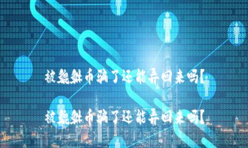 被貔貅币骗了还能弄回来吗？

被貔貅币骗了还能弄回来吗？