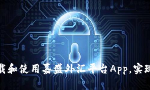 如何高效下载和使用嘉盛外汇平台App，实现投资新机遇