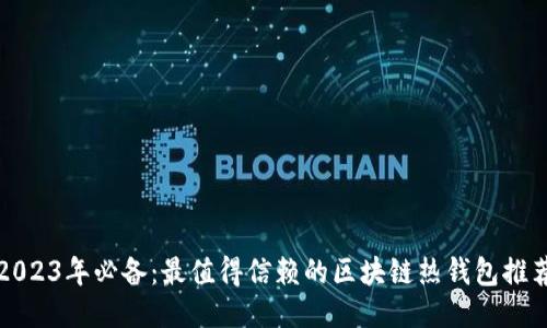 2023年必备：最值得信赖的区块链热钱包推荐