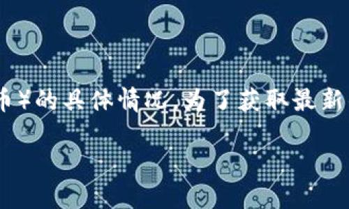 目前我无法提供最新的实时数据或信息，包括M币（可能指代某种虚拟货币或代币）的具体情况。为了获取最新的信息和动态，建议您查看相关的加密货币交易所、财经新闻网站或者官方公告。

如果您有其他问题或想了解更多关于加密货币的知识，请告诉我！