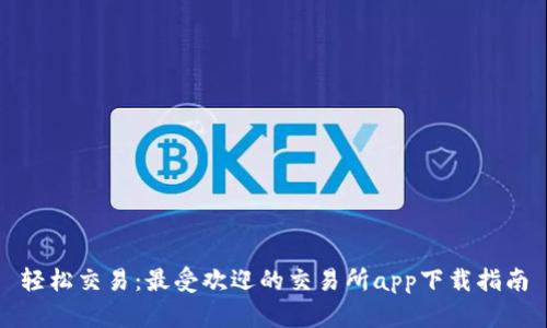 轻松交易：最受欢迎的交易所app下载指南