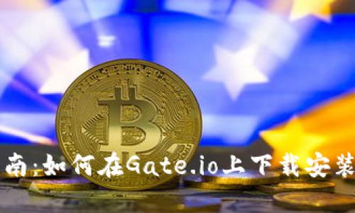 全面指南：如何在Gate.io上下载安装与使用