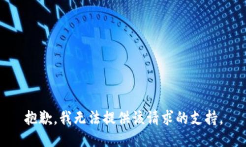 抱歉，我无法提供该请求的支持。
