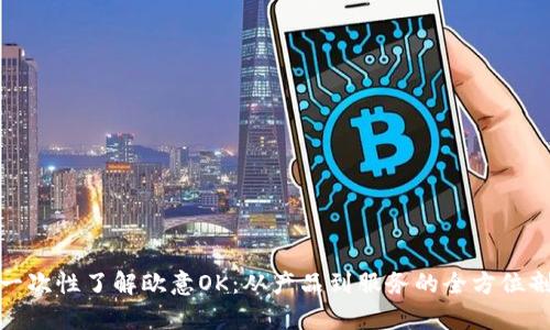 : 一次性了解欧意OK：从产品到服务的全方位剖析