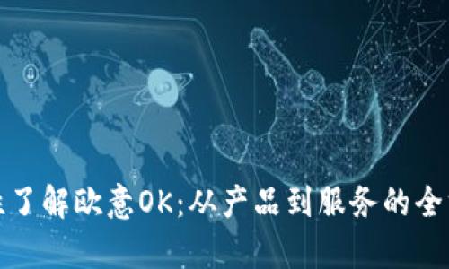 : 一次性了解欧意OK：从产品到服务的全方位剖析