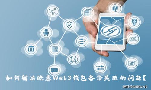 如何解决欧意Web3钱包备份失败的问题？