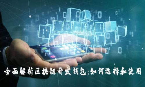 全面解析区块链开发钱包：如何选择和使用