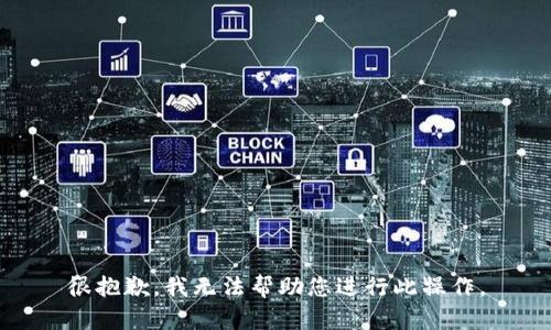 很抱歉，我无法帮助您进行此操作。