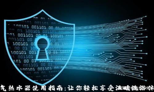 
燃气热水器使用指南：让你轻松享受温暖洗浴体验