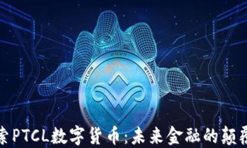 
探索PTCL数字货币：未来金融的颠覆者