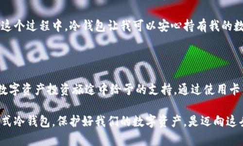 baioti数字资产卡式冷钱包：安全存储你的加密货币/baioti
冷钱包, 数字资产, 加密货币/guanjianci

一、什么是数字资产卡式冷钱包？

在当今数字货币的浪潮中，安全性问题始终是一个备受关注的话题。随着比特币、以太坊等数字资产的普及，越来越多的人意识到，如何安全地存储这些虚拟财富至关重要。而数字资产卡式冷钱包的兴起，正好为我们提供了一个既安全又便捷的储存方案。

那么，什么是数字资产卡式冷钱包呢？简单来说，它是一种专门用于存储数字货币的硬件设备，以卡片的形式呈现，便于携带。这种冷钱包与网络无关，因而极大地降低了黑客攻击的风险，给用户带来了更高的安全保障。

二、卡式冷钱包的工作原理

卡式冷钱包的核心设计思想在于将私钥安全存储。每当你进行交易时，钱包中的私钥会被使用，但在这之前，钱包不会与互联网连接。这个过程确保了你的资产始终处于一种“离线”的状态，降低了被盗的可能性。

我小时候也玩过一些类似的“藏匿游戏”，比如把我最喜欢的玩具藏到一个只有我知道的地方。这种安全感与我现在使用冷钱包的体验相似。就像小时候在纸箱里放我的小宝物，现在数字资产在冷钱包中也让我倍感安心。

三、卡式冷钱包的优势

1. **安全性**：卡式冷钱包的最大卖点就是安全。它是绝对的离线存储设备，极大地降低了黑客攻击的风险。

2. **便携性**：现代科技的发展让卡式冷钱包的体积可以做得非常小，随身携带几乎没有负担，这点对于频繁出行的人来说，尤为重要。

3. **兼容性**：大多数卡式冷钱包都支持多种区块链资产，用户可以方便地管理不同类型的数字货币。

四、使用卡式冷钱包的注意事项

尽管卡式冷钱包的安全性较高，但用户在使用过程中还是需要注意以下几点：

1. **保管私钥**：有些用户可能会因为方便而将私钥保存在不安全的地方，这种做法是极其危险的。我们要确保私钥的安全，最好将其写在纸上并妥善保管。

2. **避免购买假货**：市面上有大量的卡式冷钱包，务必要选择信誉良好的品牌。在购买时，可以参考用户评价，或者去官方渠道购买，以免受到伪造产品的欺诈。

3. **定期备份**：虽然卡式冷钱包是相对安全的，但还是不能忽视备份的重要性。定期将您的数字资产进行备份，以防止意外情况发生。

五、把握数字资产的未来

数字货币的迅速发展意味着，这种新的投资方式已经成为越来越多人的选择。作为一个面临选择的投资者，我深知保护自己的资产是多么重要。在过去的几年中，我逐步积累了一定数量的加密货币，相应的，我也开始关注如何更好地存储它们。

我曾经使用过软件钱包，但随着时间的推移，我越来越担心安全的问题。后来的某一天，我听说了卡式冷钱包，这让我有了新的选择。在网上了解了大量的资料后，我决定购入一款口碑不错的卡式冷钱包，从此我的数字资产就是这样安全地守护着。

六、我与数字钱包的故事

记得第一次将我的数字资产转移到冷钱包时，心情既激动又忐忑。在确认交易之后，看到我的比特币安全地存储在冷钱包中时，仿佛一块巨石从我心头落下，安心感油然而生。我将冷钱包放在一个独特的地方，只有我自己知道，这种秘密感似乎让我更加珍惜这份资产。

使用冷钱包的这些年中，我也参与了许多关于投资和安全的讨论，结识了不少志同道合的人。我们分享彼此的经验，交流对未来数字资产市场的看法。有一次，一位朋友分享了他在使用软件钱包时的惨痛经历：因黑客攻击，他的所有资产一夜之间化为乌有。听后，我更加坚定了使用卡式冷钱包的决心。

七、如何选择适合自己的卡式冷钱包？

选择一款适合自己的卡式冷钱包并非易事，市场上可选择的产品繁多。以下是一些选择的建议：

1. **品牌信誉**：选择那些受到广泛认可和评价良好的品牌，避免那些无名的小品牌，因为它们可能存在安全隐患。

2. **用户体验**：使用体验同样重要，选择那些拥有友好用户界面的产品，可以帮助你更轻松地管理资产。

3. **安全功能**：确保选择的冷钱包具备多种安全保护功能，比如 PIN 码、指纹识别等，这些都能为你的资产提供额外的保障。

八、数字资产的未来展望

随着区块链技术的发展，数字资产的未来充满了无限可能。越来越多的企业和个人开始意识到数字资产的价值，投资者的眼光也向未来看去。不可否认，尽管市场波动不定，但我相信，持有数字资产的人，将在未来获得更多的机会。

个人而言，我也在不断提升自己对区块链和数字货币的了解。从初期的摸索到现在有了一定的认知，我的投资方式逐渐成熟。在这个过程中，冷钱包让我可以安心持有我的数字资产，而不必担心外部环境的干扰。

结语

作为一名普通的数字资产投资者，卡式冷钱包已经成为我生活中不可或缺的一部分。它不仅是一个安全的存储工具，更是我在数字资产投资旅途中给予的支持。通过使用卡式冷钱包，我不仅保护了我的数字财富，也让我在面对未来的投资时更为从容自信。

未来的数字资产市场将会更加繁荣，而作为新一代的投资者，我们应该主动拥抱这一趋势，并保持警惕。选择一款适合自己的卡式冷钱包，保护好我们的数字资产，是迈向这条新道路的重要一步。