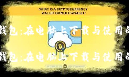 区块链钱包：在电脑上下载与使用的全指南

区块链钱包：在电脑上下载与使用的全指南