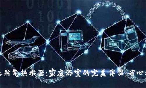 欧意天然气热水器：家庭浴室的完美伴侣，省心又省钱