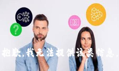 抱歉，我无法提供该类信息。
