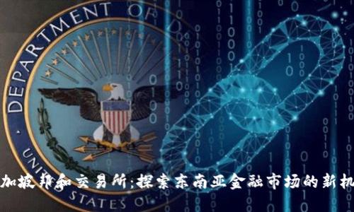 新加坡邦和交易所：探索东南亚金融市场的新机遇