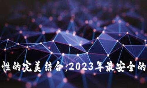 : 安全性与便捷性的完美结合：2023年最安全的虚拟币钱包推荐