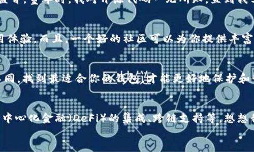 如何选择最适合你的加密钱包项目：实用指南与深度分析
加密钱包, 加密货币, 区块链/guanjianci

引言：数字资产的新时代
在这个数字资产飞速崛起的时代，加密货币如比特币、以太坊等，已经成为我们生活中不可或缺的一部分。随着越来越多的人加入这一行列，加密钱包作为存储和管理这些数字资产的工具，其重要性不言而喻。今天，我想和大家分享如何选择最适合你的加密钱包项目，这不仅关乎你的资产安全，还涉及到你未来的投资策略。

加密钱包的基本类型
在开始深入分析之前，我们需要了解加密钱包的基本类型，通常可以分为热钱包和冷钱包。
热钱包是指通过互联网连接的电子钱包，便于随时访问和交易。比如，像Coinbase和Binance这样的平台都提供热钱包服务。我小时候也常常在电脑上玩虚拟游戏，感觉自己仿佛能随时控制我的“虚拟财产”，而热钱包就是有一点类似的感觉，便捷却略显风险。
冷钱包则是保存离线的，安全性相比热钱包更高，适合长期存储。这可以是硬件钱包，比如Ledger和Trezor，或是纸钱包，这些工具让我想起了小时候把重要的东西放在一个小盒子里，生怕别人找到。

选择加密钱包的实用价值
选择加密钱包时，安全性是第一要素。很多人可能会认为只要选择知名的钱包就一定安全，但实际上，安全还包括了许多细节，比如钱包的加密技术、两步验证、用户反馈等。我在使用热钱包时曾经历过一次安全漏洞，那一次让我深刻感受到安全的重要性。

用户体验是关键
除了安全性，用户体验也不容小觑。好的加密钱包应该是用户友好的，操作简便。记得我第一次下载一个用户评价很高的钱包应用，打开后界面清晰，功能明了，退款、发送、接收等等，都一目了然。这种“一用即懂”的体验，总是让我愿意反复使用。

兼容性与货币种类
还要考虑钱包的兼容性，特别是如果你计划在多种加密货币间进行投资。很多钱包支持几种主流货币，但如果你有多个投资项目，寻找一个能够支持多种币种的钱包是非常必要的。以前我跟风投资了几种不太常见的币种，结果钱包却不支持，着实让我有些头疼。

钱包费用的透明度
在选择加密钱包时，费用也是一个不容忽视的因素。不同的钱包在转账、存储、交易等方面可能会收取不同的费用，通透的费用结构会让用户有更好的使用体验。记得我使用过一个交易手续费不透明的钱包，最终导致我在几笔交易中花费了不必要的费用，这真是让我哭笑不得。

开放性与社区支持
开放性是指钱包是否允许用户自由控制自己的私钥，这关系到你对自己资产的掌控程度。选择一个开源的钱包，有利于技术社区的支持和监督。童年时，我对开源代码一无所知，直到我学习编程时，才发现其中巨大的潜力。我也希望在加密世界能找到这样的开源团队，可以让用户在保护隐私的同时，享受安全的服务。

个性化与社区互动
在选择加密钱包时，社区互动的建设也是一个关键因素。活跃的开发团队、快速的反馈机制，以及良好的用户交流环境，都会影响用户的使用体验。而且，一个好的社区可以为你提供丰富的学习资源，帮助你在投资和使用过程中多一个安全感。个人的投资过程中，我依赖于社区的建议，往往能让我少走弯路。

结尾：选择适合自己的加密钱包
总结来说，选择一个合适的加密钱包项目，不仅要关注安全性、用户体验、费用结构，还要考虑兼容性、开放性以及社区支持。每个人的需求不同，找到最适合你的钱包，才能更好地保护和管理你的数字资产。希望本文能够为你提供一些有用的信息，让你在这个充满潜力的加密世界中，找到属于自己的一片天地。

未来的展望
随着区块链技术的发展，越来越多的钱包项目将会涌现出来，这些项目将不仅仅停留在存储和交易层面，还可能加入更多创新的功能，如去中心化金融（DeFi）的集成、跨链支持等。想想我小时候对科技的憧憬，现在这种憧憬终于在日常生活中变成现实，这真是令人兴奋的事情。
在这个快速发展的行业里，保持学习和关注的态度，那么就能更好地抓住机会，享受这场数字资产的盛宴。