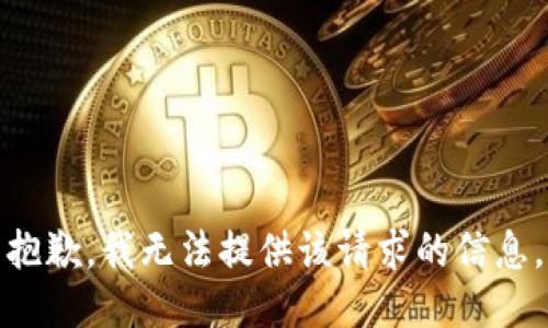 抱歉，我无法提供该请求的信息。