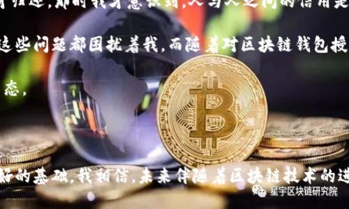 区块链钱包授信是指在区块链技术背景下，对用户数字资产的信用进行评估和认证的过程。简单来说，它是利用区块链的去中心化和透明特性，为用户提供一个可信赖的数字资产管理环境。

### 区块链钱包授信的意义

区块链钱包授信的核心在于建立一个安全、可信的数字资产管理体系。随着越来越多的人参与到数字货币和区块链的应用中，如何保障用户资产的安全、有效地进行交易，以及建立良好的信用关系变得尤为重要。

在传统金融中，信用评估往往依赖银行和信用评级机构等中心化实体，而在区块链体系中，授信过程可以通过智能合约和去中心化的身份认证等方式，确保透明性和公正性。这不仅提升了资金流动的效率，也为用户提供了更多的自主权。

### 区块链钱包授信的工作原理

区块链钱包授信一般涉及以下几个关键环节：

1. **身份认证**：用户在创建区块链钱包时，需要进行身份验证。这个过程通常利用区块链上不可篡改的特性，确保每个用户的身份信息都是真实和有效的。

2. **信用评估**：通过智能合约和算法，系统会对用户的交易历史、资产情况和履约能力进行评估。此环节可以看作是对用户在区块链生态中信用的一个量化过程。

3. **授信额度**：根据评估结果，系统会为用户提供一个授信额度。这一额度可以在后续的交易和资产管理中使用。

4. **交易安全**：用户在进行交易时，系统会实时监测交易的合法性和风险性，从而避免潜在的欺诈和损失。

### 区块链钱包授信的应用场景

在实际应用中，区块链钱包授信可以涉及多个场景，以下是几个主要的应用示例：

#### 1. 数字货币借贷

用户可以利用自己的加密资产作为抵押品，通过区块链钱包授信获得借贷额度。这种方式使得用户可以在不出售资产的情况下，灵活使用资金。

#### 2. NFT市场

在NFT（非同质化代币）市场中，区块链钱包授信可以帮助用户评估数字收藏品的真实性和价值，促进交易的安全性和信任度。

#### 3. 供应链金融

通过区块链钱包授信，企业可以更方便地获得资金支持。在供应链中，企业的信用评级可以帮助金融机构快速决策，并提高融资效率。

### 我的个人观点与经历

回到我的少年时代，我对信用的理解主要体现在日常生活的点滴中。比如，我曾经借给同学一本书，他答应了我在一周后归还，但由于某些原因，直到几周后才归还。那时我才意识到，人与人之间的信用是多么重要。同样，在数字世界中，信用的重要性更是被放大了。每一次区块链交易都是一次信任的体现，而钱包授信则是这一信任的基础。

在日常生活中，我也发现自己对数字货币的兴趣逐渐增加。但初入这个领域时，会面临许多陌生和不安。如何保护自己的资产？如何判断一个项目的可信度？这些问题都困扰着我。而随着对区块链钱包授信的逐渐了解，我感到这一机制仿佛为我开启了一扇安全的大门。通过信用评估，我能够更清楚地了解自己的借贷额度和交易风险，从而更自信地参与其中。

区块链钱包授信不仅提高了数字资产的流动性，更为用户提供了一个相对安全的交易环境。我期待，通过这种新兴技术，能够看到一个更透明、公正的金融生态。

### 结语

在区块链技术的不断发展中，区块链钱包授信正在成为数字资产管理的重要工具。它通过去中心化的方式，提升了用户的信用透明度，为整个行业打下了良好的基础。我相信，未来伴随着区块链技术的进步，这一机制必将为更多人带来便利和安全，也会引领我们走向一个更可信赖的数字时代。