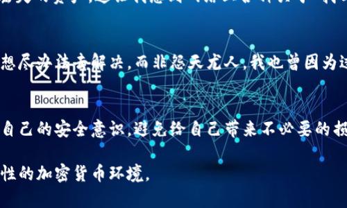 区块链找回钱包是真的吗？揭秘加密货币安全之谜

区块链, 钱包, 加密货币/guanjianci

引言：我和区块链的初次邂逅
记得我第一次接触区块链是在朋友的推荐下。起初我也像大多数人一样，对这项技术感到无比陌生和好奇，仿佛进入了一个全新的世界。当时我只知道它与加密货币、智能合约有关，但具体如何运作却一无所知。然而，随着时间推移，我逐渐被它的魅力所吸引，尤其是对于钱包这块儿的安全与便利，产生了许多疑问。

区块链钱包的概念
首先，让我们明确一下什么是区块链钱包。简单来说，区块链钱包是用来存储、发送和接收加密货币的工具。它可以是硬件设备，也可以是软件程序，甚至还有纸质的钱包。不同类型的钱包有不同的安全性和易用性，但它们的共同点是，都依赖于区块链技术来实现资产的去中心化存储。

钱包丢失的那些日子
现在，想想我在初学阶段遇到的那些难题，我不禁想起了自己的第一次“失误”。大概是在我学习区块链的几个月后，我决定尝试在电子钱包中存储一些比特币。恰巧那时候我的电脑病毒横行，我毫不犹豫地选择了恢复出厂设置。结果，我的钱包信息被彻底清除。我绝望地想：那个一开始的冬天，我是不是应该事先做好备份呢？

找回钱包的可能性
回到“区块链找回钱包是真的吗”，答案并没有那么简单。首先，我们需要了解的是钱包的类型。对于热钱包（在线钱包）来说，如果你没有备份，也许可以通过邮件、账户密码等信息尝试恢复；而对于冷钱包（如硬件钱包或纸钱包）而言，若无备份，那几乎就是“谢谢你，钱再见”的局面。

备份与安全的重要性
在区块链的世界中，备份和安全是非常重要的。我的一个朋友，在初入圈子时就因为没有备份 wallet.dat 文件而损失了数千美元。这让我意识到，不管你多么自信，安全意识永远不能松懈。我常常告诫自己，也是同时提醒身边的小伙伴：任何时候都要做好备份工作。纸质备份、密码管理器、甚至多个硬件钱包，这些都是手段！

真实案例和搜索的阴暗面
在这个过程中，我还了解到了一些关于找回钱包的真实案例。有些人通过技术手段成功恢复，但更多的人则是希望通过某些黑暗的渠道来找回丢失的资产。这让我想到网络上各种关于“找回丢失钱包”的广告，那些夸张的言辞常常让我感到不安。其实，在追寻资金的过程中，不仅仅是金钱的问题，还有个人信息的安全性。

你的选择：理性看待和行动
面对找回钱包的可能性，我们需要理性看待。与其陷入盲目的寻找，不如花时间学习区块链技术、掌握安全知识。正如我小时候，面对困难时总是想尽办法去解决，而非怨天尤人。我也曾因为过于急切而作出错误的决定，最终只得吃上了苦头。

总结：区块链的未来与你的财产
区块链技术的未来充满无限可能，无论是资产的存储、交易，还是智能合约的使用，都在不断地发展和演变。作为一个参与者，我们都有责任提升自己的安全意识，避免给自己带来不必要的损失。区块链的魅力不仅在于它的去中心化，更在于其背后的精巧技术与网络逻辑。而我们，只有自我提升，才可以在这个新兴的领域中稳当行驶。

区块链找回钱包的真实与否，是一个警示，也是一个反思。希望每个人在探索这条道路的时候，都能好好运用每一次经验教训，建立一个安全、理性的加密货币环境。