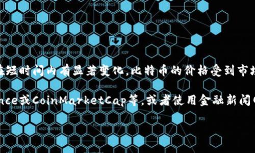 截至我最后更新的信息（2023年10月），比特币（Bitcoin）的价格是波动的，可能会在短时间内有显著变化。比特币的价格受到市场供需、投资情绪、全球经济形势、政策法规及技术发展等多种因素的影响。

如果想要了解比特币的即时价格，我建议访问加密货币交易平台如Coinbase、Binance或CoinMarketCap等，或者使用金融新闻网站和应用程序进行查询。这些平台通常会提供最新的价格信息以及市场趋势分析。

如果有其他关于比特币或加密货币的问题，欢迎随时提问！