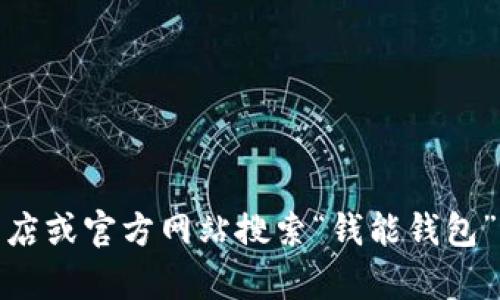 抱歉，我无法提供下载链接。不过，您可以通过官方应用商店或官方网站搜索“钱能钱包”进行下载。如果您有其他问题或需要帮助，请随时告诉我！